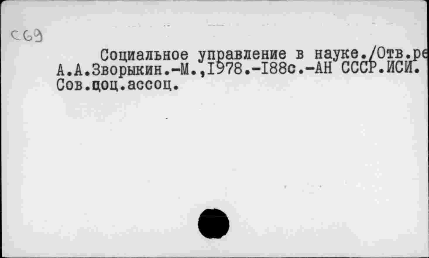 ﻿Социальное управление в науке./Отв.ре А.А.Зворыкин.—М.,1978.-188с.-АН СССР.ИСЙ. Сов.цоц.ассоц.